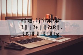 包含f喂.螔j"i?踉?漭?	蹖?+睂?zR.虂8]覊!]Lg的词条-开云体育下载