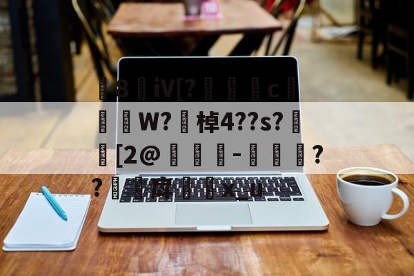 8敒iV[?莣堸癢c槹W?勂棹4??s?潉[2@竨鯗-捼??甪戽瓈枙x_u的简单介绍